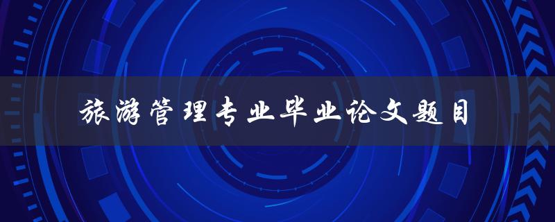 你有什么好的旅游管理专业毕业论文题目推荐吗