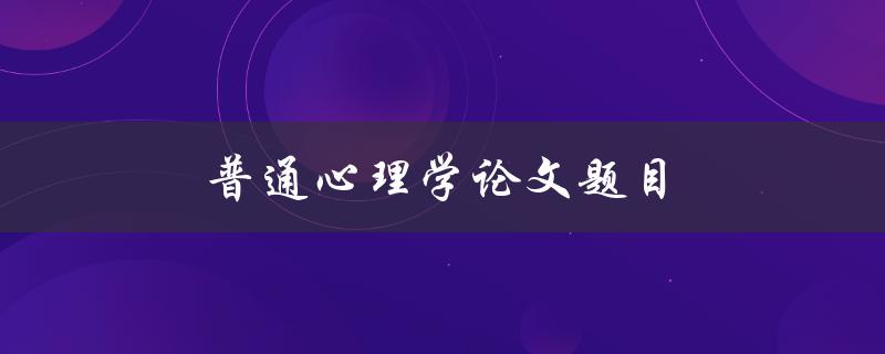 普通心理学论文题目(如何选择适合的研究方法)