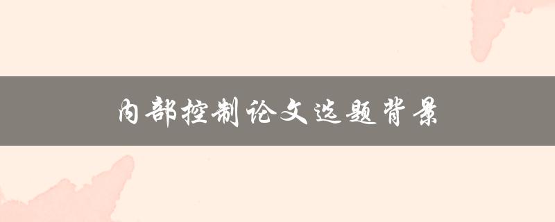 内部控制论文选题背景(如何选择适合的研究方向)