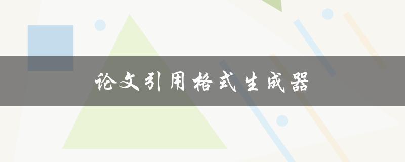论文引用格式生成器(如何轻松完成参考文献格式化)