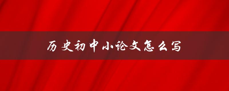历史初中小论文怎么写