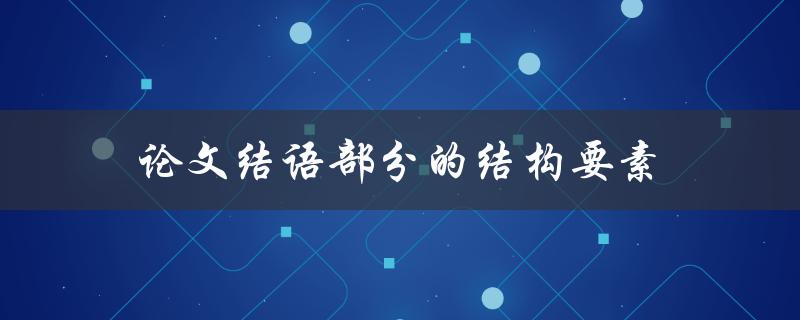 论文结语部分的结构要素(应该包含哪些内容？)