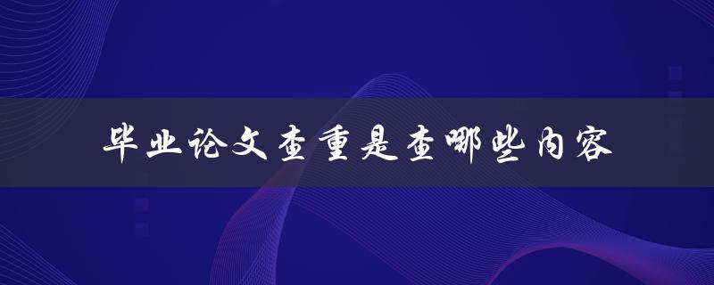 毕业论文查重是查哪些内容