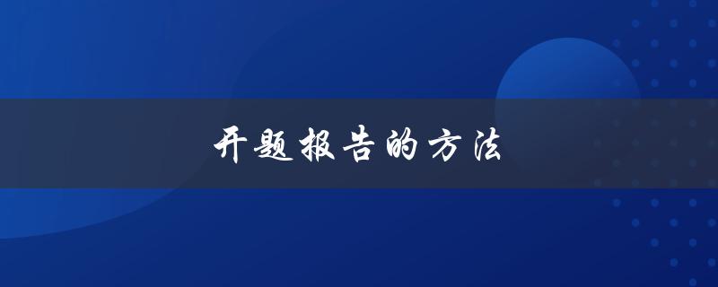 开题报告的方法(如何高效撰写开题报告)