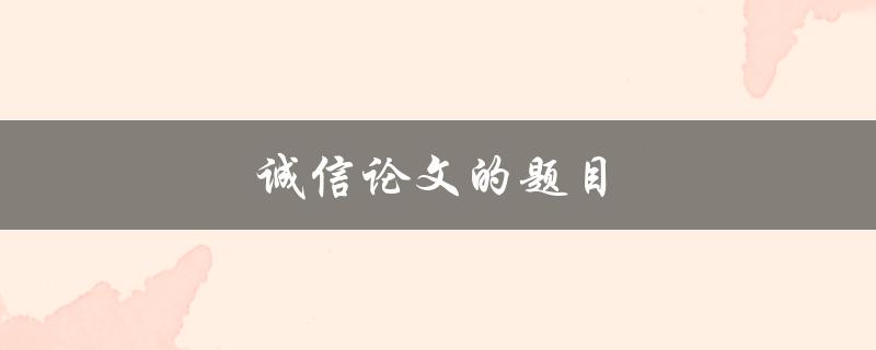 诚信论文的题目(如何确保学术诚信与独立创新)