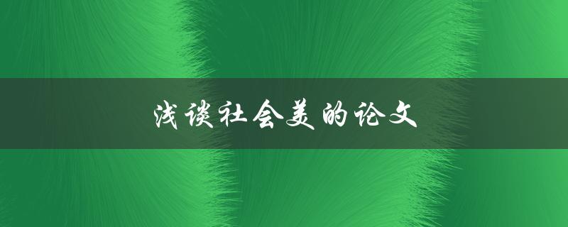 浅谈社会美的论文(社会美的定义及其在论文中的应用)