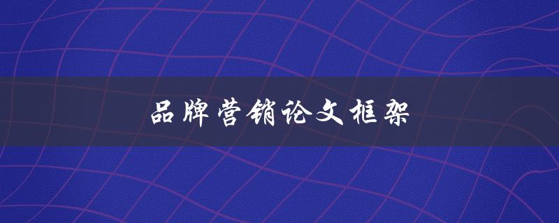 品牌营销论文框架(如何构建一个有效的品牌推广计划)