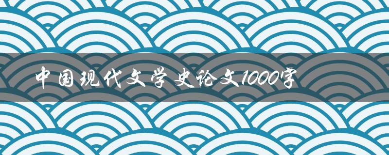 中国现代文学史论文1000字