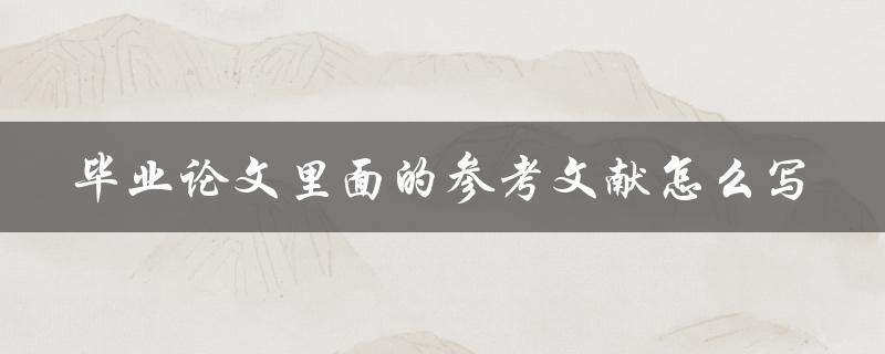 毕业论文里面的参考文献怎么写