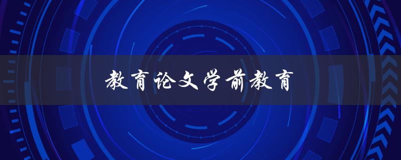 教育论文学前教育(有哪些有效的教学方法和策略)