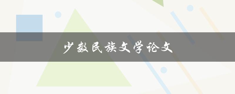 少数民族文学论文(如何深入研究与撰写)