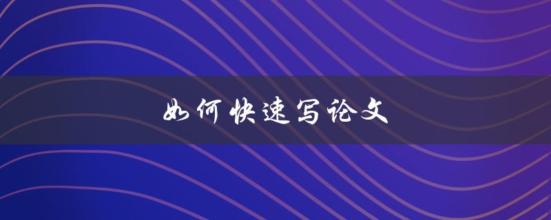 如何快速写论文(五个实用技巧)