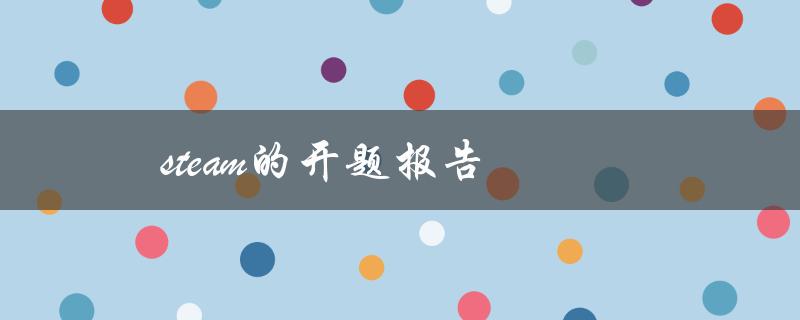 Steam的开题报告(如何撰写高质量的研究报告)