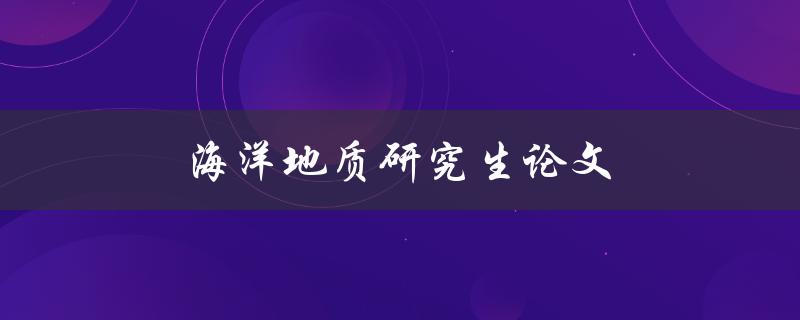 海洋地质研究生论文(如何选择研究方向与题目)