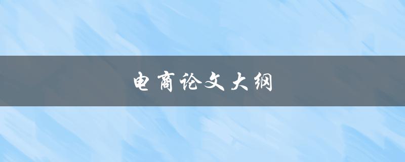 电商论文大纲(如何写出一篇优秀的电商论文)