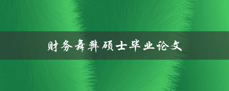 财务舞弊硕士毕业论文(如何防止企业财务舞弊)