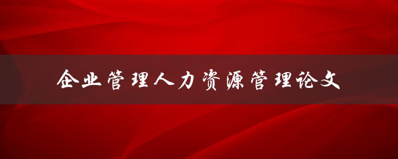企业管理人力资源管理论文