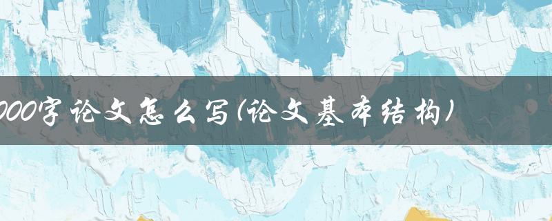 6000字论文怎么写(论文基本结构)