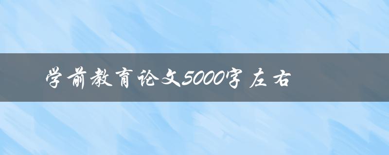 学前教育论文5000字左右(如何写出高质量的论文)