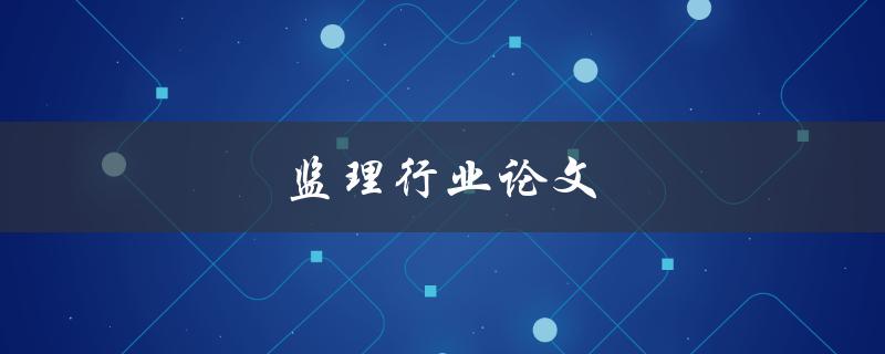 监理行业论文(如何撰写高质量的研究论文)