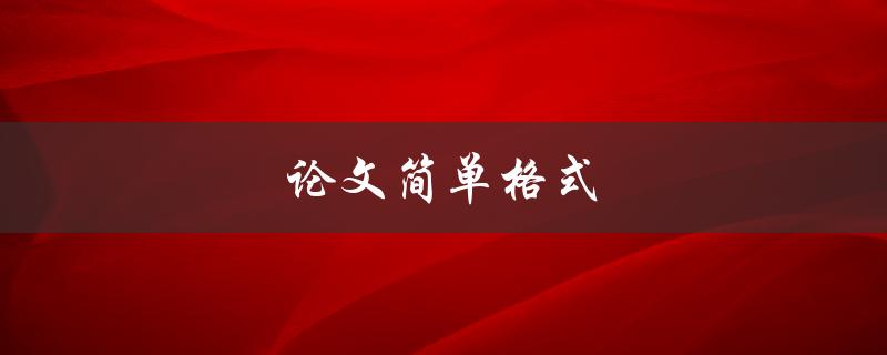 论文简单格式(有哪些要注意的格式要求？)