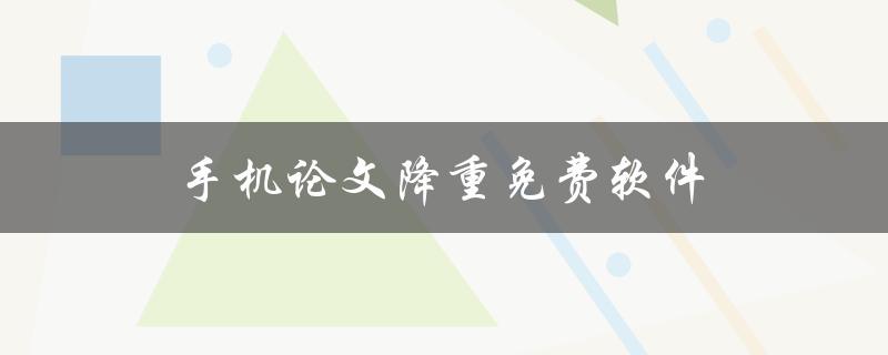手机论文降重免费软件(有哪些推荐的工具可以使用？)