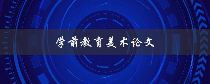 学前教育美术论文(如何培养幼儿的艺术创造力)