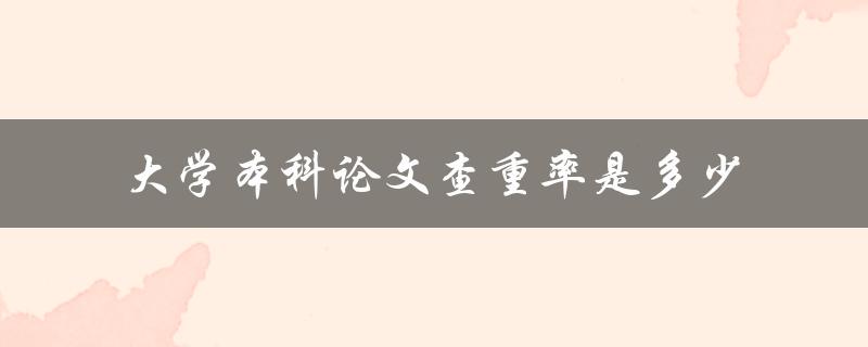 大学本科论文查重率是多少 大学本科论文查重率是多少