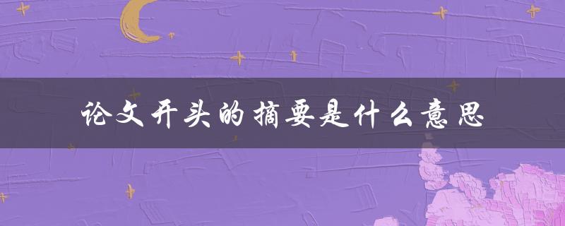 论文开头的摘要是什么意思
