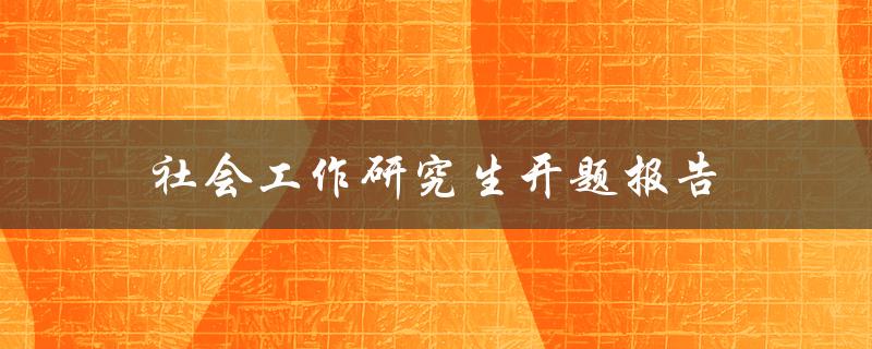 社会工作研究生开题报告怎样撰写