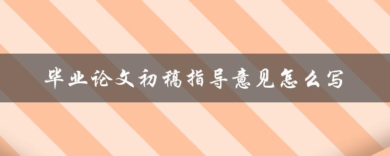 毕业论文初稿指导意见怎么写