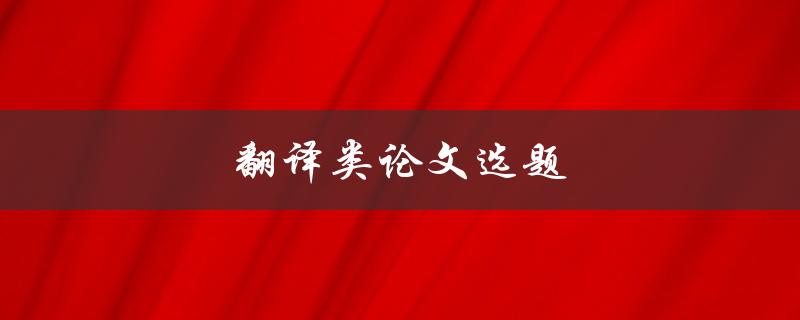 翻译类论文选题(如何选取合适的研究方向)