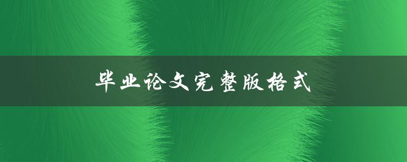 毕业论文完整版格式(应该包含哪些要素？)
