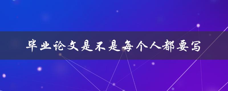 毕业论文是不是每个人都要写