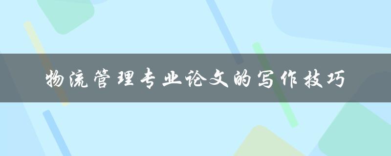 物流管理专业论文的写作技巧