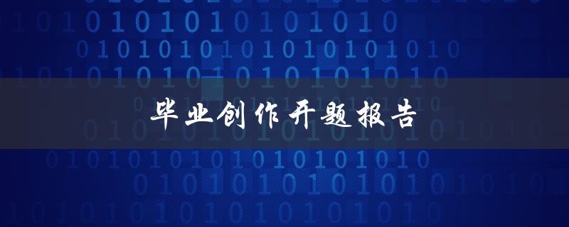 毕业创作开题报告(如何撰写高质量的开题报告)