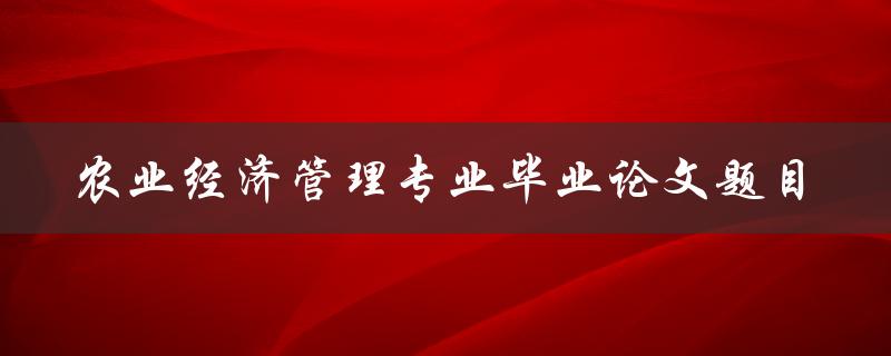 什么是适合农业经济管理专业毕业论文的题目