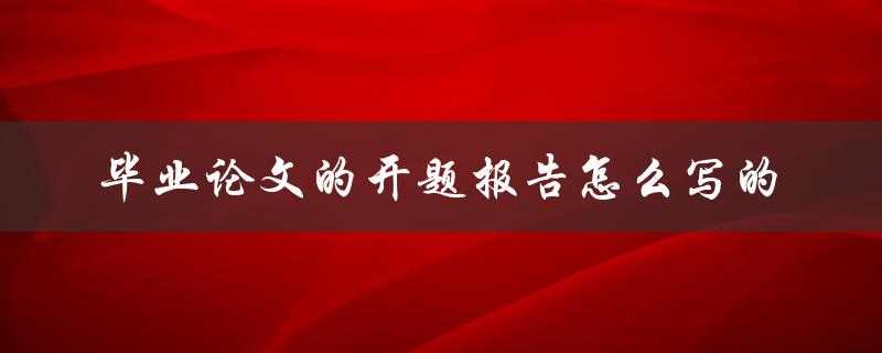 毕业论文的开题报告怎么写的