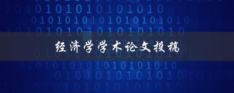 经济学学术论文投稿(如何提高稿件的录用率)