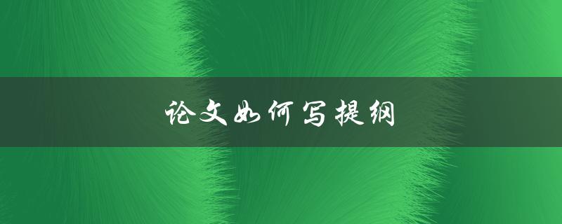 论文如何写提纲(五步教你快速打造完美提纲)