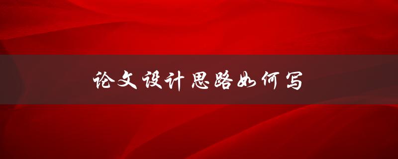 论文设计思路如何写(详细步骤指南)