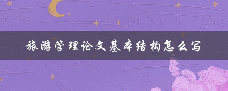 旅游管理论文基本结构怎么写