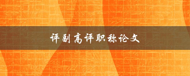 评副高评职称论文(如何写出高质量的论文)