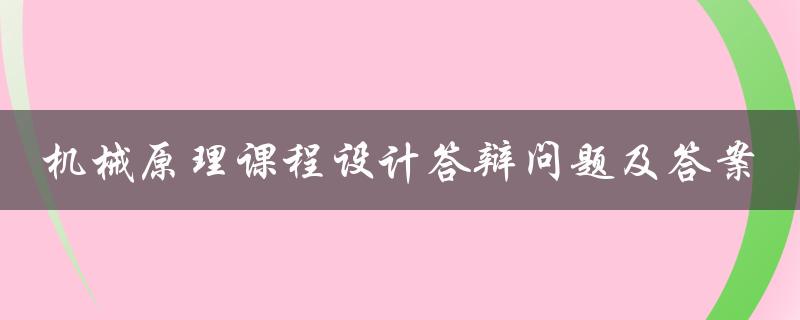 机械原理课程设计答辩问题及答案