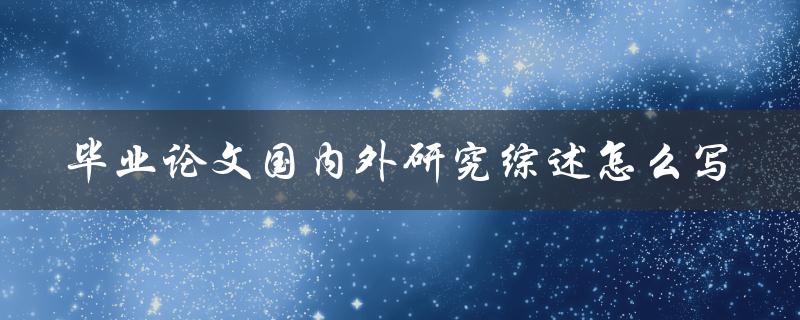 毕业论文国内外研究综述怎么写