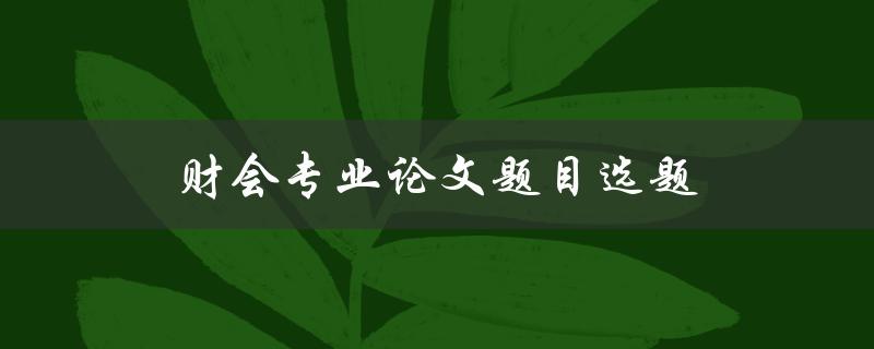 财会专业论文题目选题(如何选出一个好的研究题目)
