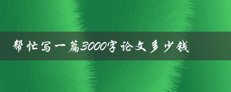 帮忙写一篇3000字论文多少钱