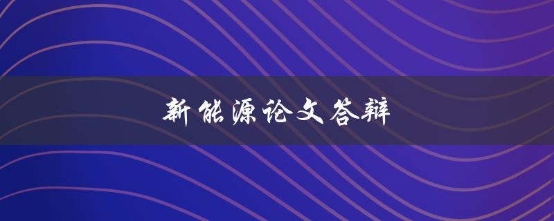 新能源论文答辩(如何成功通过？)