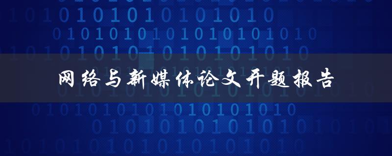 如何撰写一篇关于网络与新媒体的论文开题报告