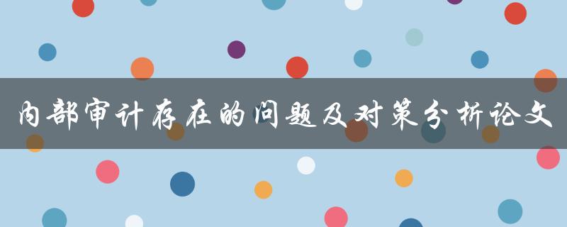 内部审计存在的问题及对策分析论文